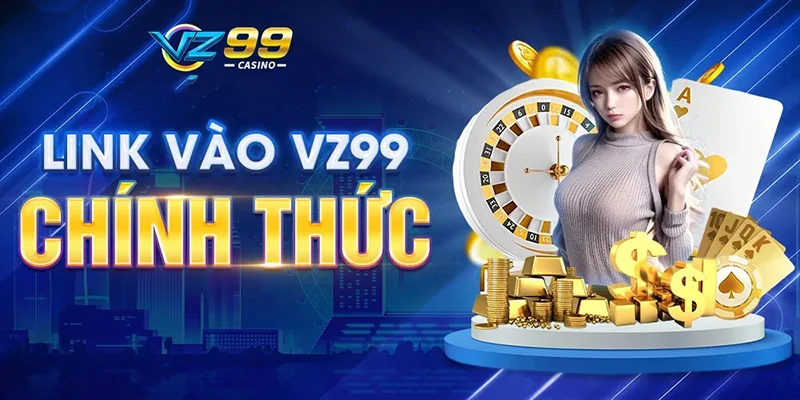 Link vào VZ99 - Sân chơi chất lượng, chuyên nghiệp